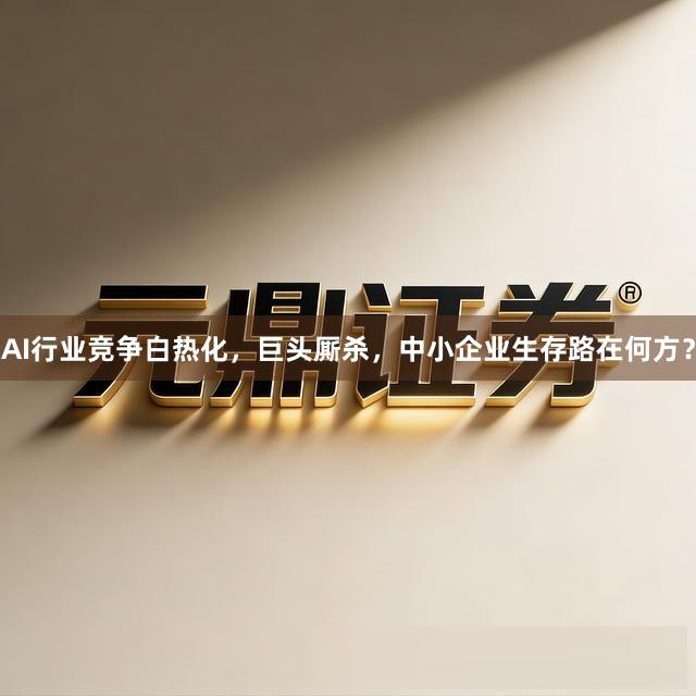 AI行业竞争白热化，巨头厮杀，中小企业生存路在何方？