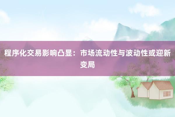 程序化交易影响凸显:市场流动性与波动性或迎新变局