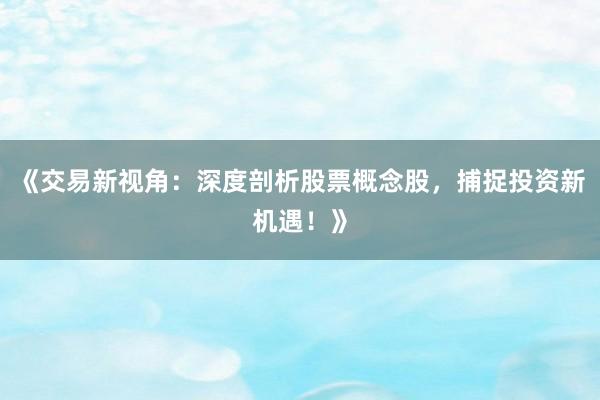 《交易新视角:深度剖析股票概念股,捕捉投资新机遇!》